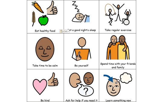 Eat health food, Get a good night's sleep, Take regular exercise, Take time to be calm, Be yourself, Spend time with your friends and family, Be Kind, Ask for Help if you need it, Learn something new
