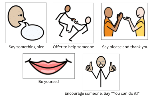 Say something nice, Offer to help someone, Say please and thank you, Be yourself, Encourage someone. Say "You can do it!"