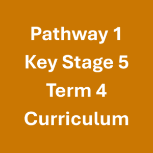Pathway 1 Key Stage 5 Term 4 Curriculum Pathway 1 Key Stage 5 Term 4 Curriculum